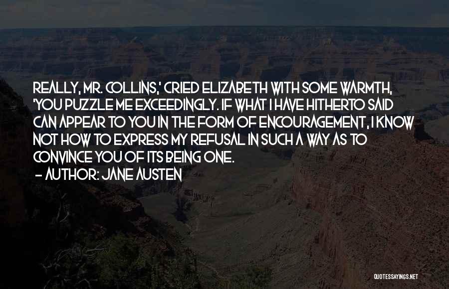 Jane Austen Quotes: Really, Mr. Collins,' Cried Elizabeth With Some Warmth, 'you Puzzle Me Exceedingly. If What I Have Hitherto Said Can Appear