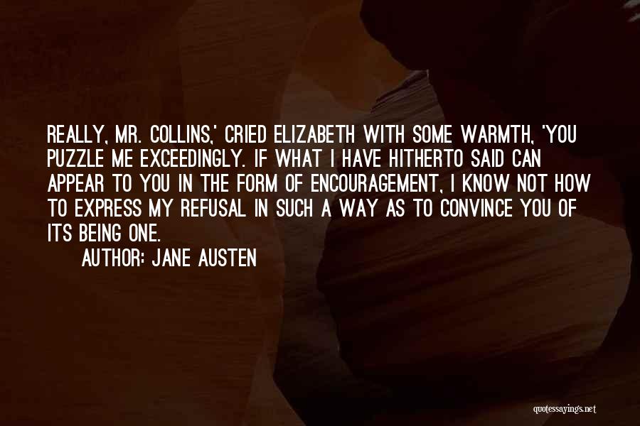 Jane Austen Quotes: Really, Mr. Collins,' Cried Elizabeth With Some Warmth, 'you Puzzle Me Exceedingly. If What I Have Hitherto Said Can Appear