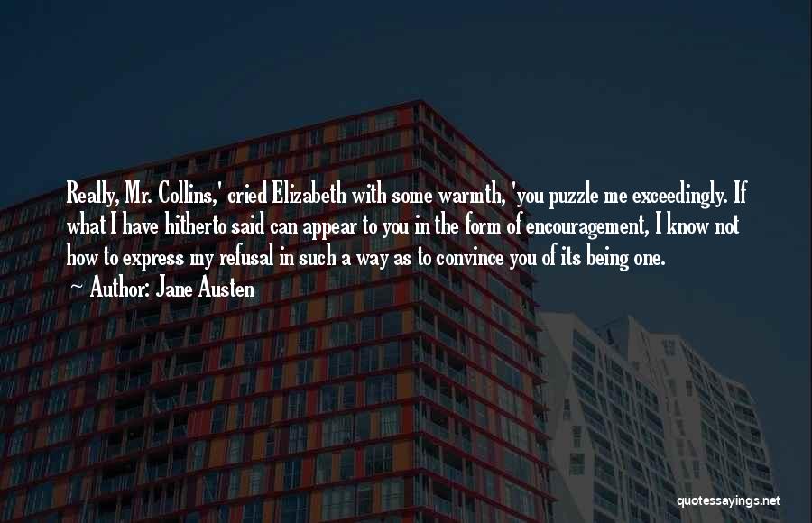 Jane Austen Quotes: Really, Mr. Collins,' Cried Elizabeth With Some Warmth, 'you Puzzle Me Exceedingly. If What I Have Hitherto Said Can Appear