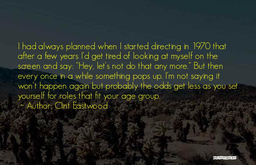 Clint Eastwood Quotes: I Had Always Planned When I Started Directing In 1970 That After A Few Years I'd Get Tired Of Looking