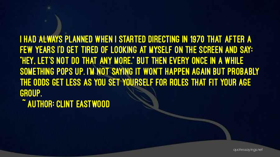 Clint Eastwood Quotes: I Had Always Planned When I Started Directing In 1970 That After A Few Years I'd Get Tired Of Looking