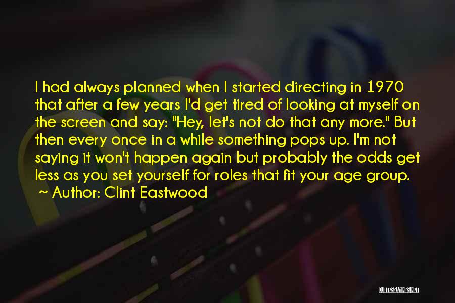 Clint Eastwood Quotes: I Had Always Planned When I Started Directing In 1970 That After A Few Years I'd Get Tired Of Looking