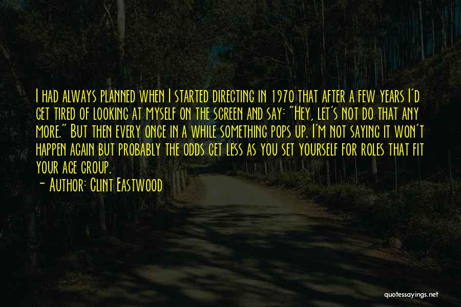 Clint Eastwood Quotes: I Had Always Planned When I Started Directing In 1970 That After A Few Years I'd Get Tired Of Looking