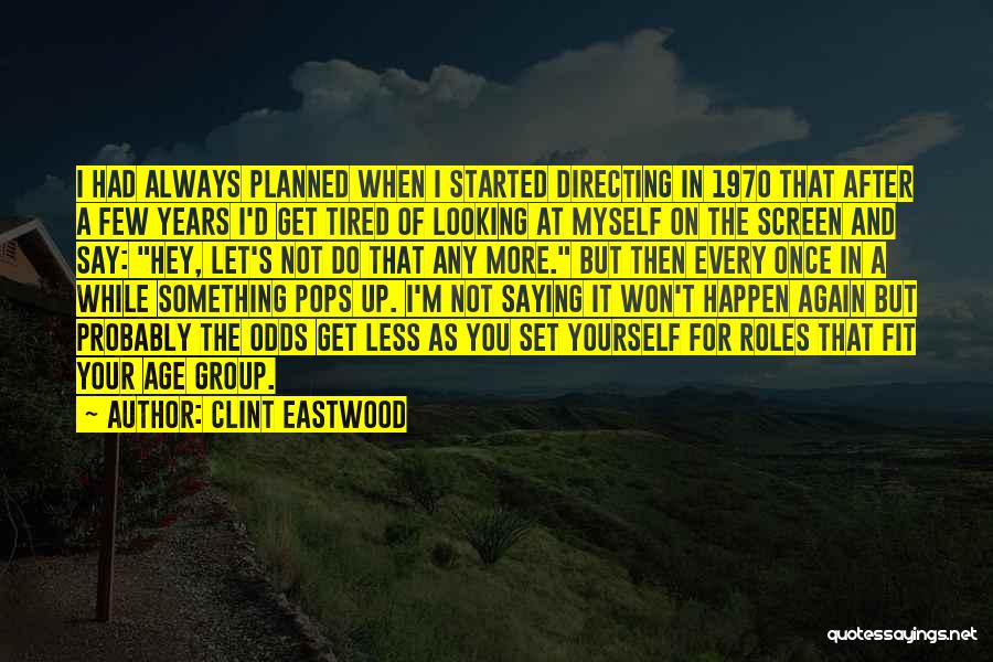 Clint Eastwood Quotes: I Had Always Planned When I Started Directing In 1970 That After A Few Years I'd Get Tired Of Looking