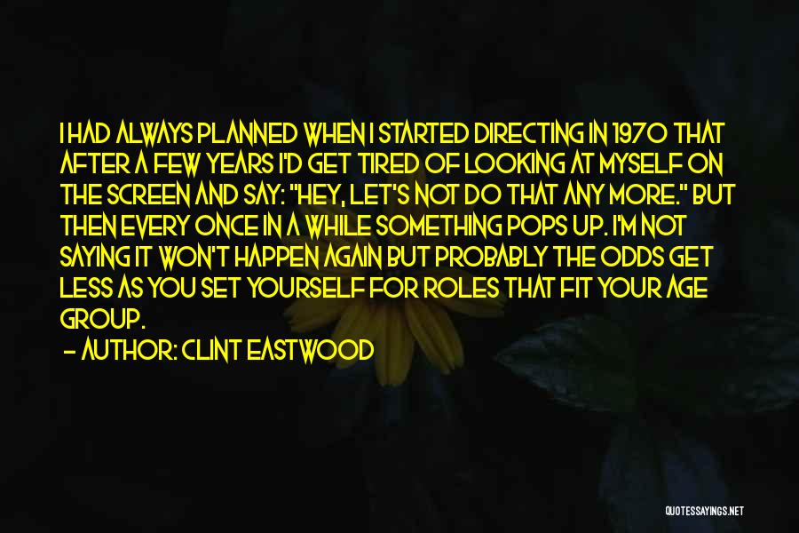 Clint Eastwood Quotes: I Had Always Planned When I Started Directing In 1970 That After A Few Years I'd Get Tired Of Looking