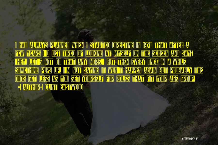 Clint Eastwood Quotes: I Had Always Planned When I Started Directing In 1970 That After A Few Years I'd Get Tired Of Looking