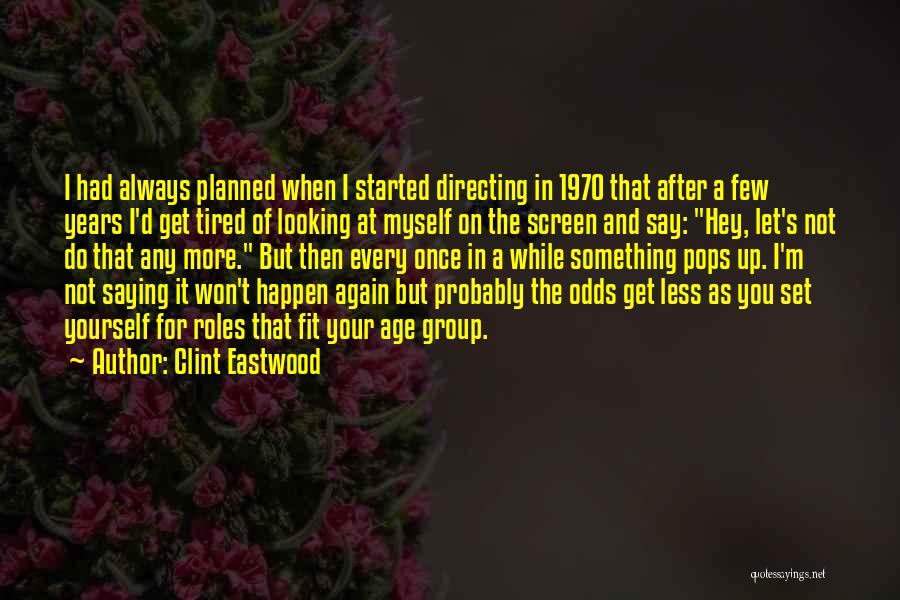 Clint Eastwood Quotes: I Had Always Planned When I Started Directing In 1970 That After A Few Years I'd Get Tired Of Looking