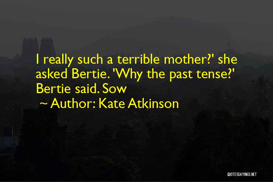 Kate Atkinson Quotes: I Really Such A Terrible Mother?' She Asked Bertie. 'why The Past Tense?' Bertie Said. Sow