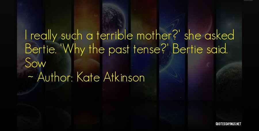Kate Atkinson Quotes: I Really Such A Terrible Mother?' She Asked Bertie. 'why The Past Tense?' Bertie Said. Sow