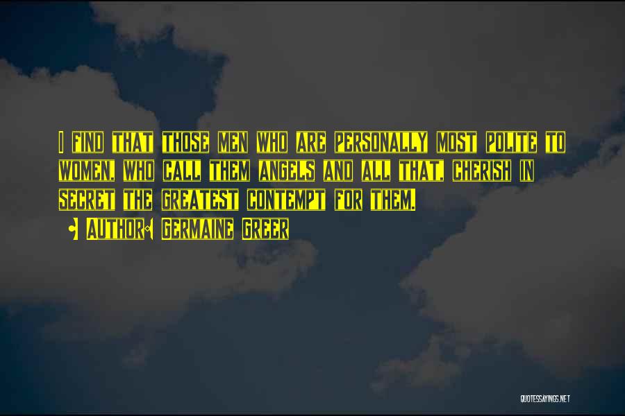Germaine Greer Quotes: I Find That Those Men Who Are Personally Most Polite To Women, Who Call Them Angels And All That, Cherish