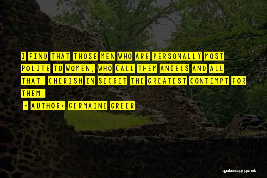Germaine Greer Quotes: I Find That Those Men Who Are Personally Most Polite To Women, Who Call Them Angels And All That, Cherish