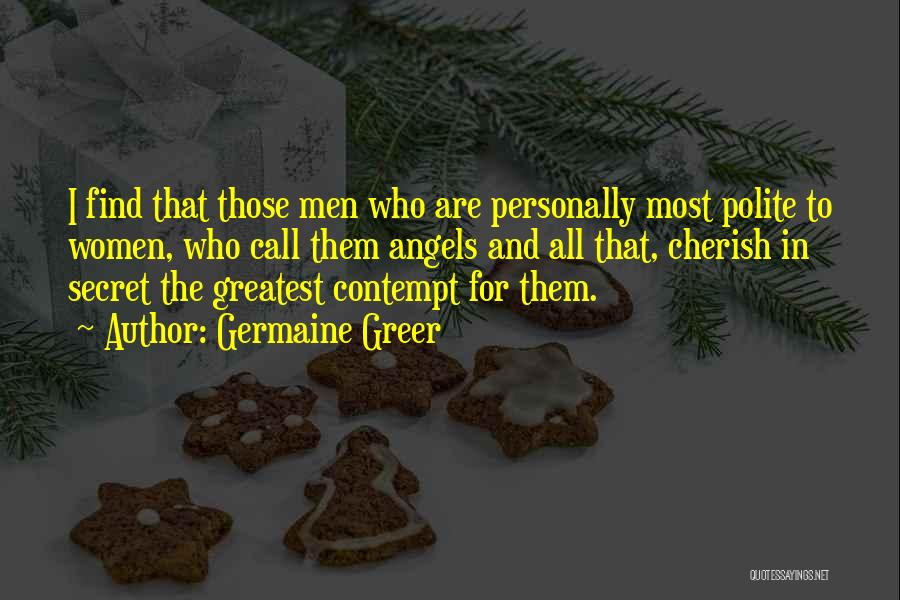 Germaine Greer Quotes: I Find That Those Men Who Are Personally Most Polite To Women, Who Call Them Angels And All That, Cherish