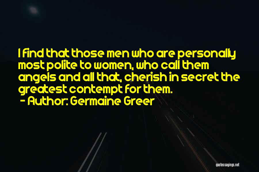 Germaine Greer Quotes: I Find That Those Men Who Are Personally Most Polite To Women, Who Call Them Angels And All That, Cherish