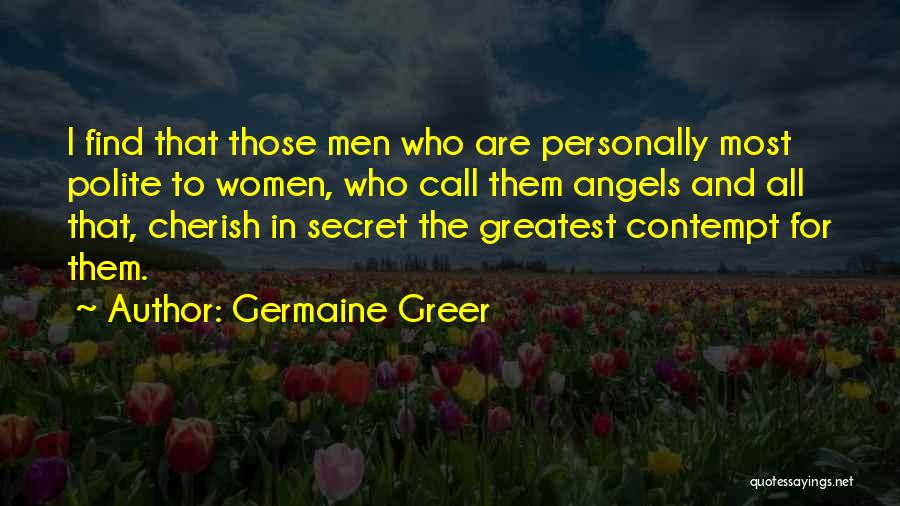Germaine Greer Quotes: I Find That Those Men Who Are Personally Most Polite To Women, Who Call Them Angels And All That, Cherish