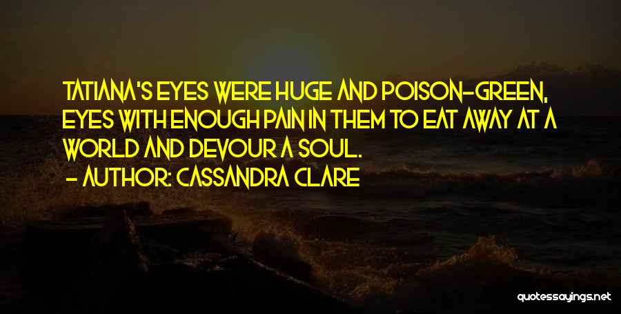 Cassandra Clare Quotes: Tatiana's Eyes Were Huge And Poison-green, Eyes With Enough Pain In Them To Eat Away At A World And Devour