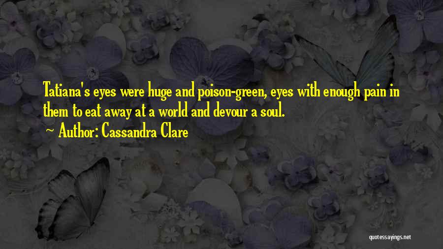 Cassandra Clare Quotes: Tatiana's Eyes Were Huge And Poison-green, Eyes With Enough Pain In Them To Eat Away At A World And Devour