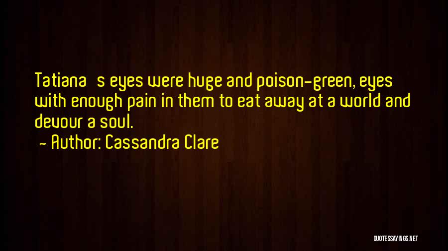 Cassandra Clare Quotes: Tatiana's Eyes Were Huge And Poison-green, Eyes With Enough Pain In Them To Eat Away At A World And Devour