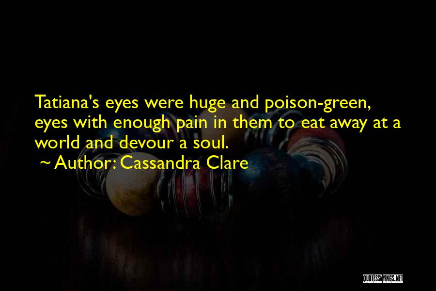 Cassandra Clare Quotes: Tatiana's Eyes Were Huge And Poison-green, Eyes With Enough Pain In Them To Eat Away At A World And Devour