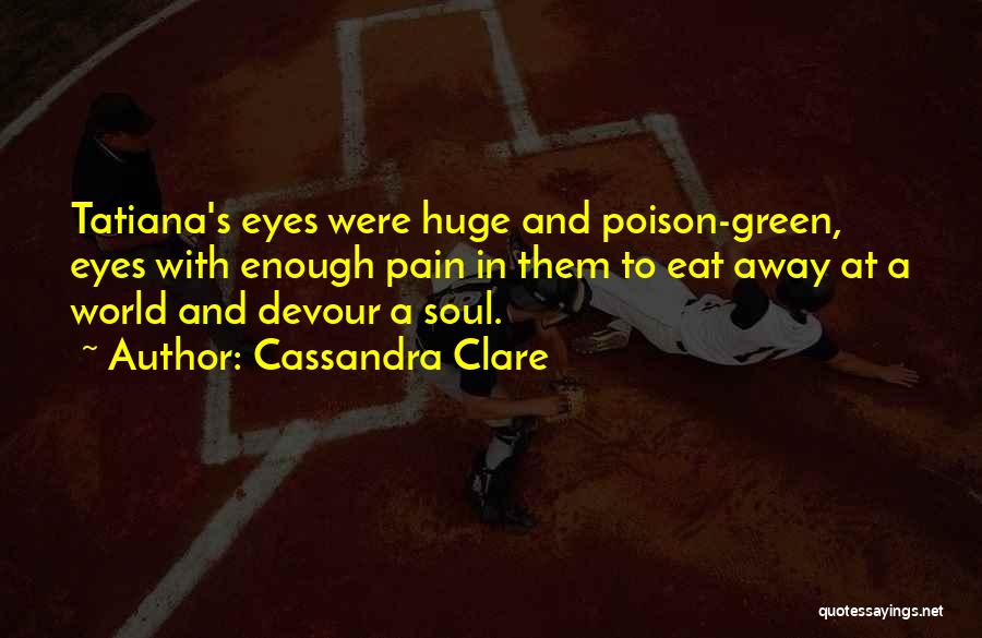 Cassandra Clare Quotes: Tatiana's Eyes Were Huge And Poison-green, Eyes With Enough Pain In Them To Eat Away At A World And Devour