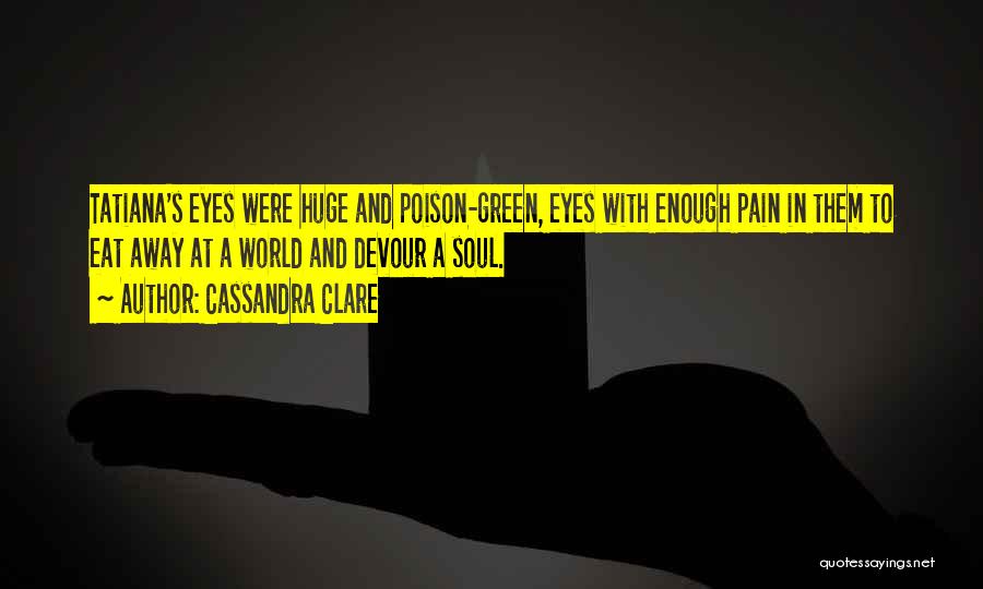 Cassandra Clare Quotes: Tatiana's Eyes Were Huge And Poison-green, Eyes With Enough Pain In Them To Eat Away At A World And Devour
