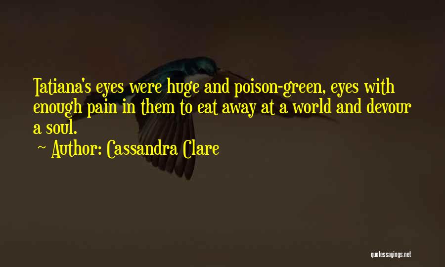 Cassandra Clare Quotes: Tatiana's Eyes Were Huge And Poison-green, Eyes With Enough Pain In Them To Eat Away At A World And Devour