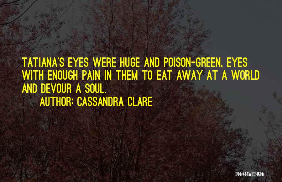 Cassandra Clare Quotes: Tatiana's Eyes Were Huge And Poison-green, Eyes With Enough Pain In Them To Eat Away At A World And Devour