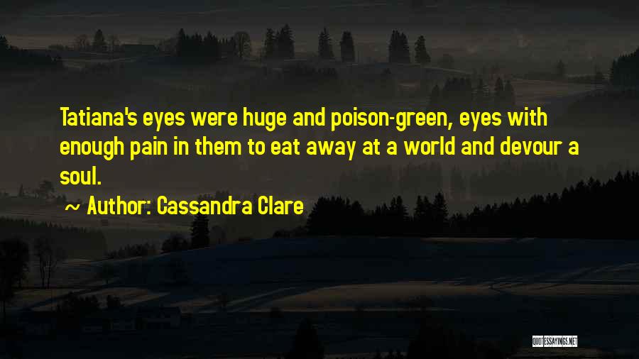 Cassandra Clare Quotes: Tatiana's Eyes Were Huge And Poison-green, Eyes With Enough Pain In Them To Eat Away At A World And Devour
