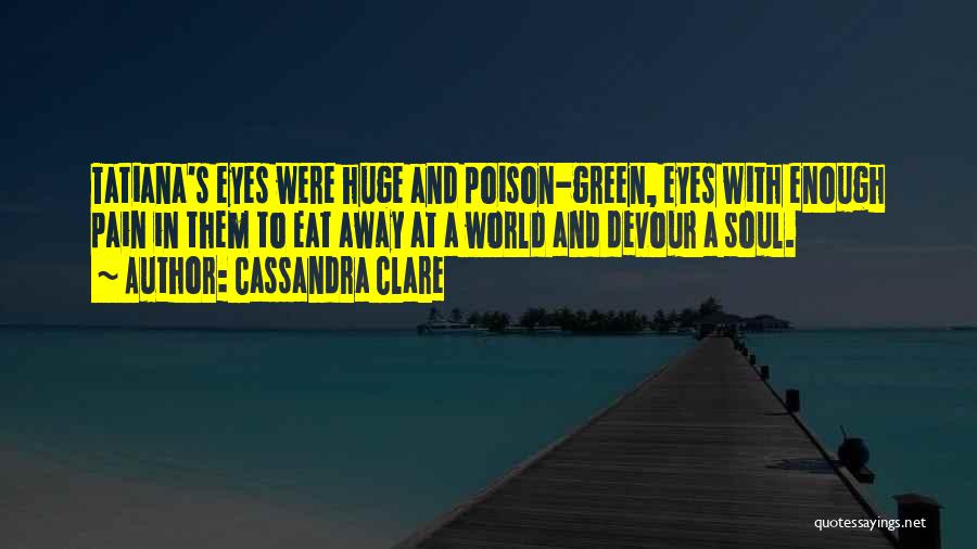 Cassandra Clare Quotes: Tatiana's Eyes Were Huge And Poison-green, Eyes With Enough Pain In Them To Eat Away At A World And Devour