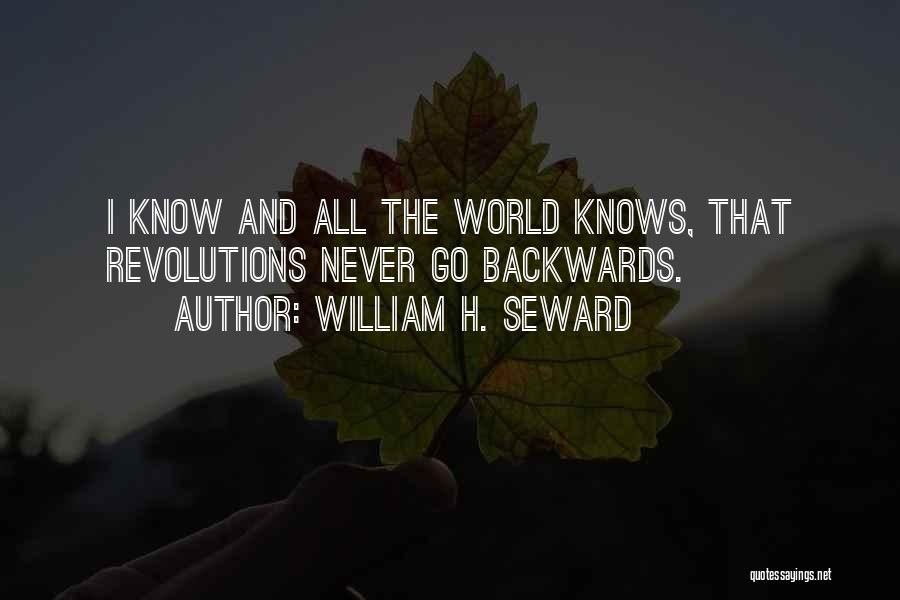 William H. Seward Quotes: I Know And All The World Knows, That Revolutions Never Go Backwards.