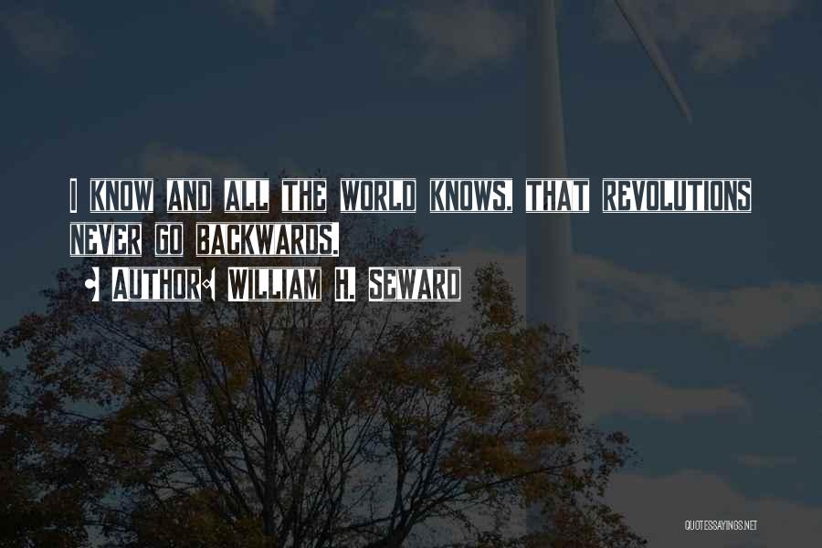 William H. Seward Quotes: I Know And All The World Knows, That Revolutions Never Go Backwards.