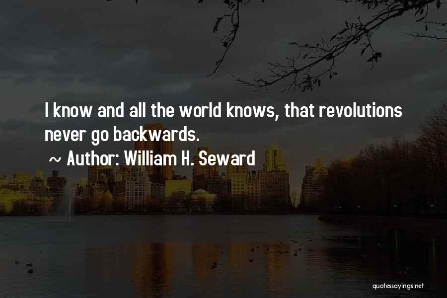 William H. Seward Quotes: I Know And All The World Knows, That Revolutions Never Go Backwards.