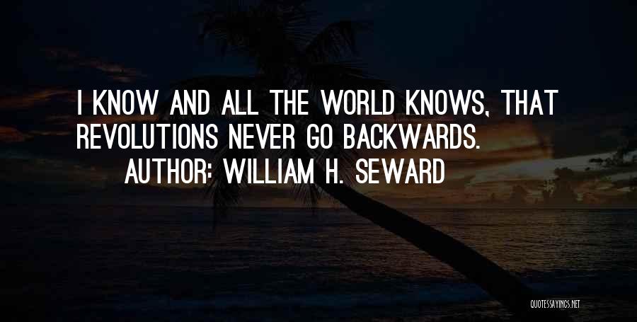 William H. Seward Quotes: I Know And All The World Knows, That Revolutions Never Go Backwards.