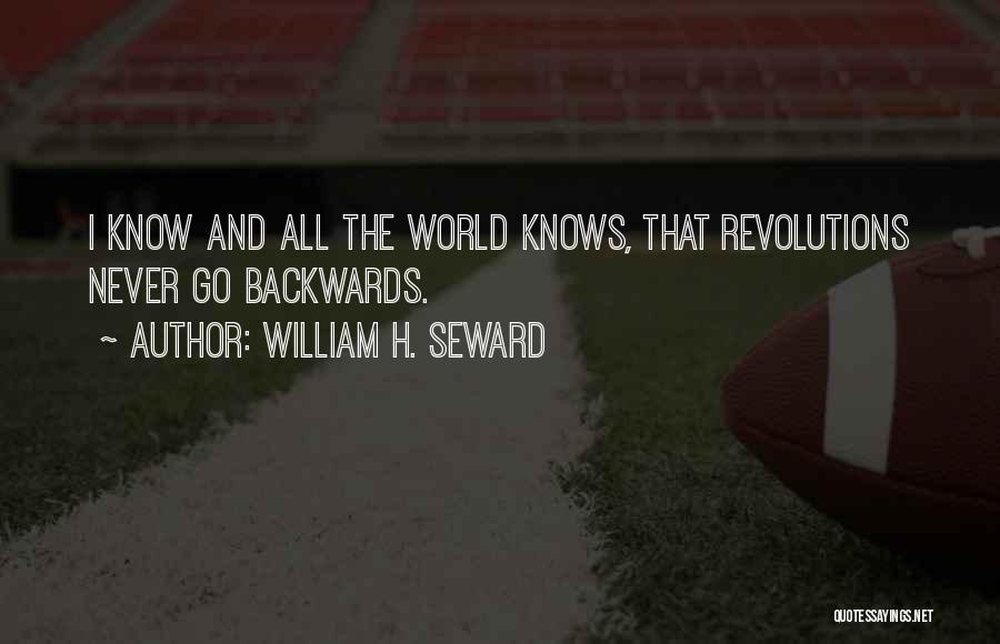 William H. Seward Quotes: I Know And All The World Knows, That Revolutions Never Go Backwards.