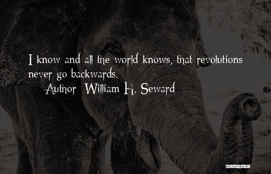 William H. Seward Quotes: I Know And All The World Knows, That Revolutions Never Go Backwards.