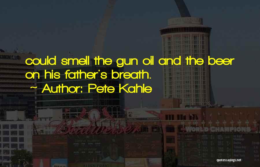 Pete Kahle Quotes: Could Smell The Gun Oil And The Beer On His Father's Breath.