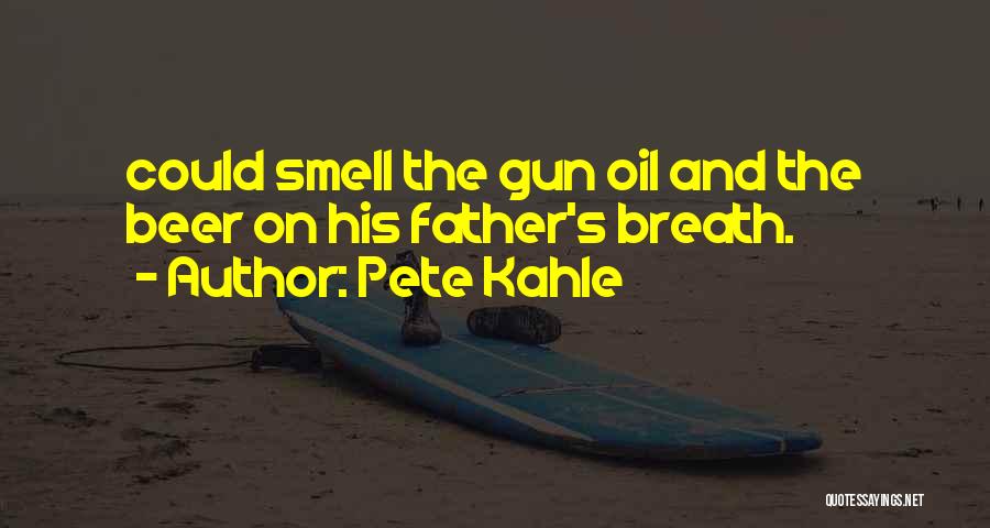 Pete Kahle Quotes: Could Smell The Gun Oil And The Beer On His Father's Breath.