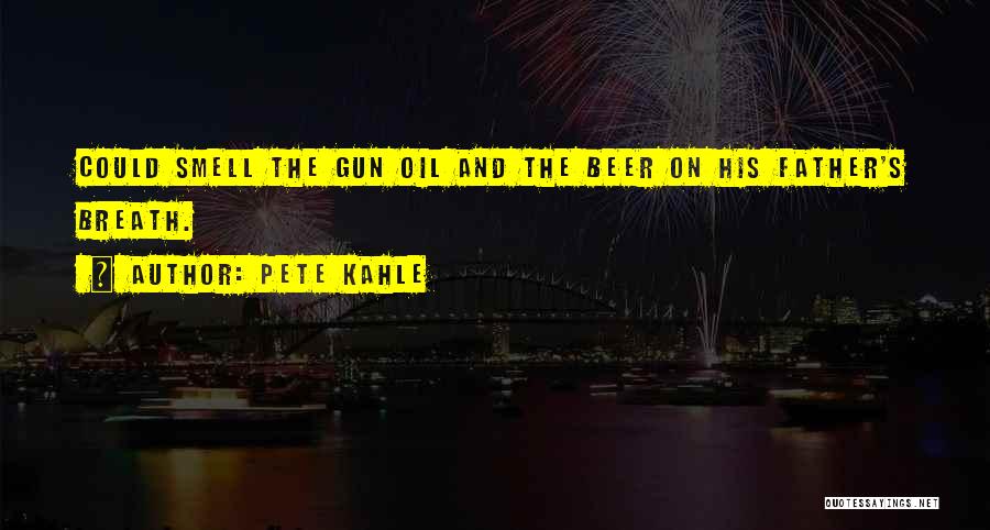 Pete Kahle Quotes: Could Smell The Gun Oil And The Beer On His Father's Breath.