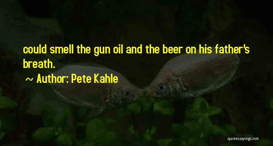 Pete Kahle Quotes: Could Smell The Gun Oil And The Beer On His Father's Breath.