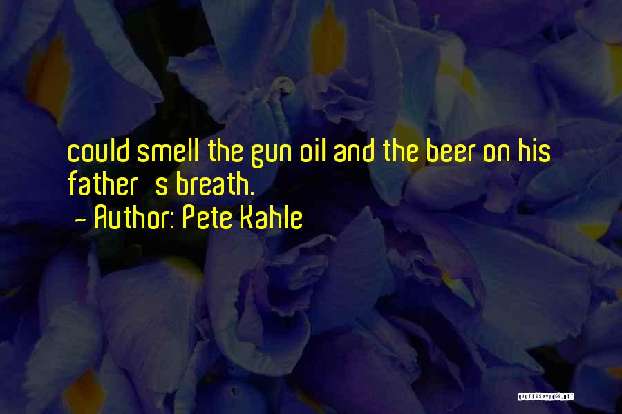 Pete Kahle Quotes: Could Smell The Gun Oil And The Beer On His Father's Breath.