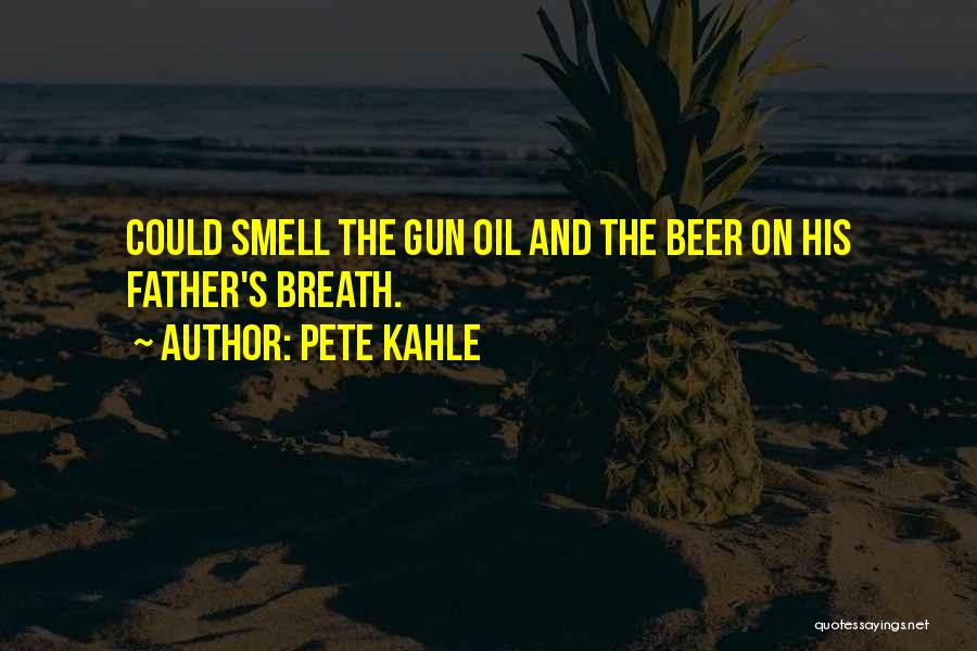 Pete Kahle Quotes: Could Smell The Gun Oil And The Beer On His Father's Breath.