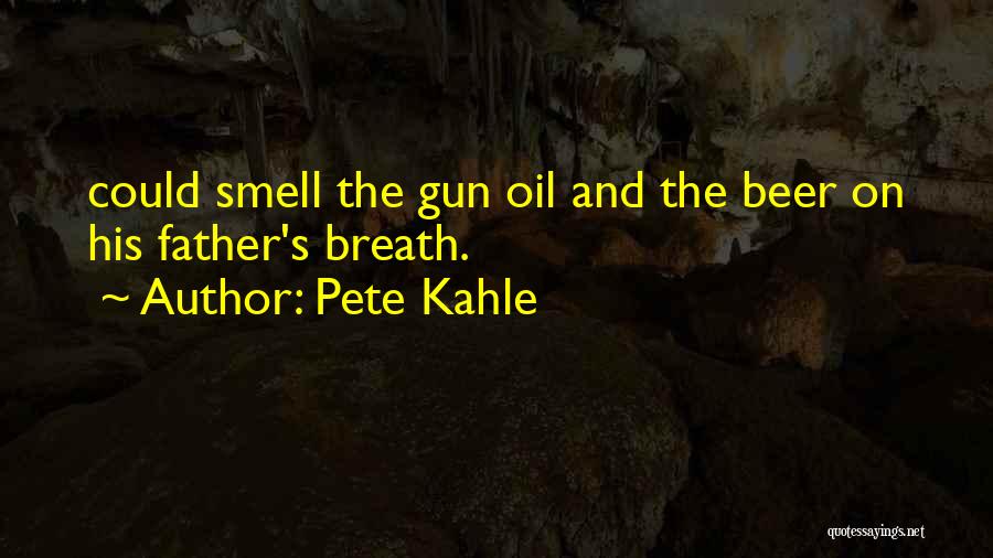 Pete Kahle Quotes: Could Smell The Gun Oil And The Beer On His Father's Breath.