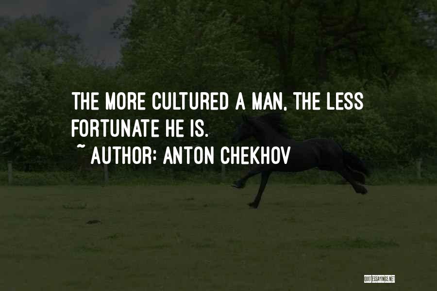 Anton Chekhov Quotes: The More Cultured A Man, The Less Fortunate He Is.