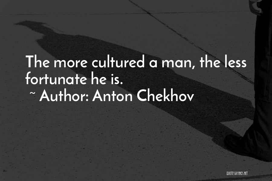 Anton Chekhov Quotes: The More Cultured A Man, The Less Fortunate He Is.