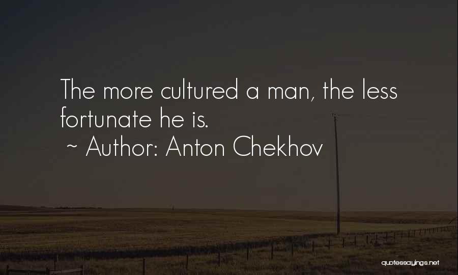 Anton Chekhov Quotes: The More Cultured A Man, The Less Fortunate He Is.