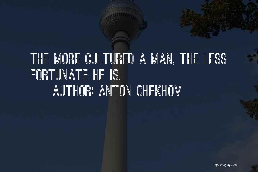 Anton Chekhov Quotes: The More Cultured A Man, The Less Fortunate He Is.