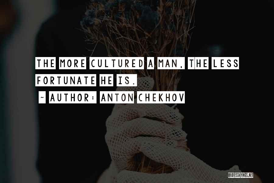 Anton Chekhov Quotes: The More Cultured A Man, The Less Fortunate He Is.