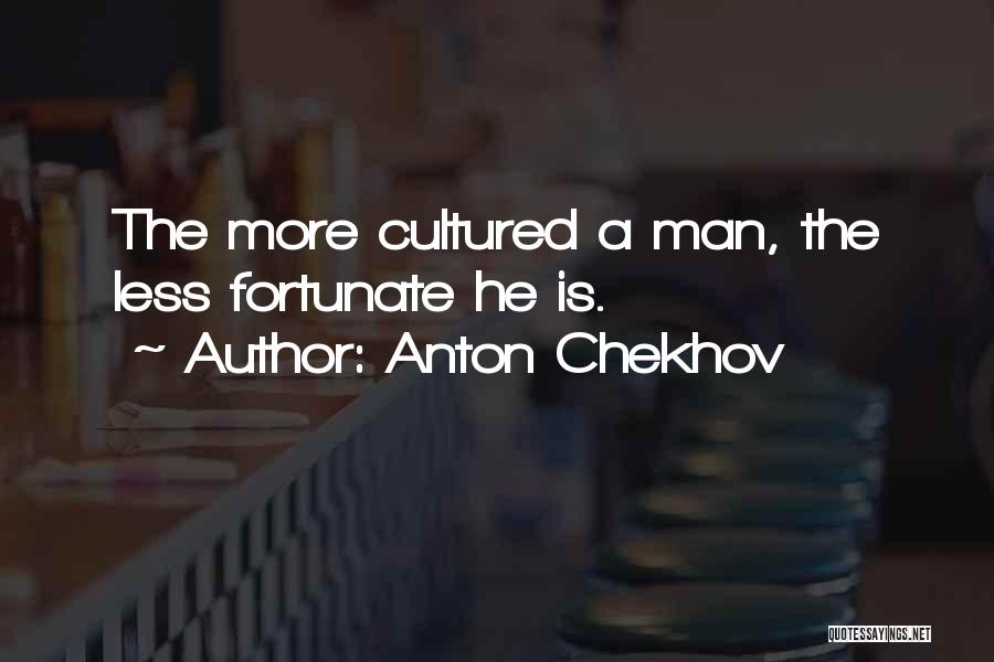 Anton Chekhov Quotes: The More Cultured A Man, The Less Fortunate He Is.