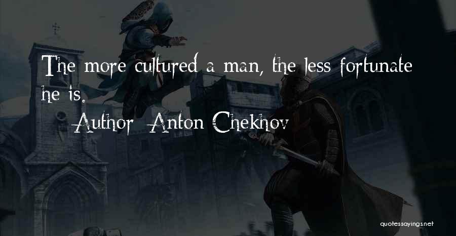 Anton Chekhov Quotes: The More Cultured A Man, The Less Fortunate He Is.