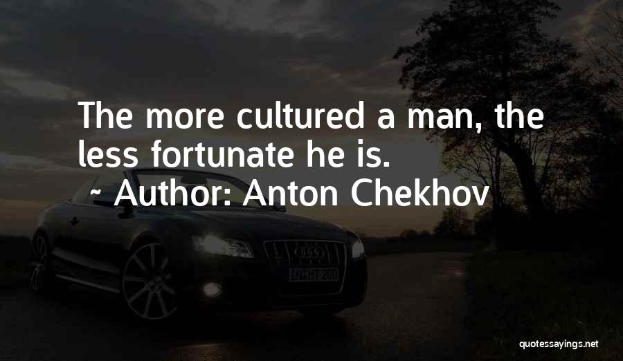 Anton Chekhov Quotes: The More Cultured A Man, The Less Fortunate He Is.