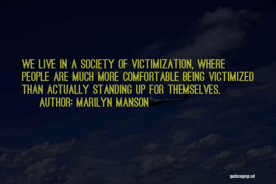 Marilyn Manson Quotes: We Live In A Society Of Victimization, Where People Are Much More Comfortable Being Victimized Than Actually Standing Up For